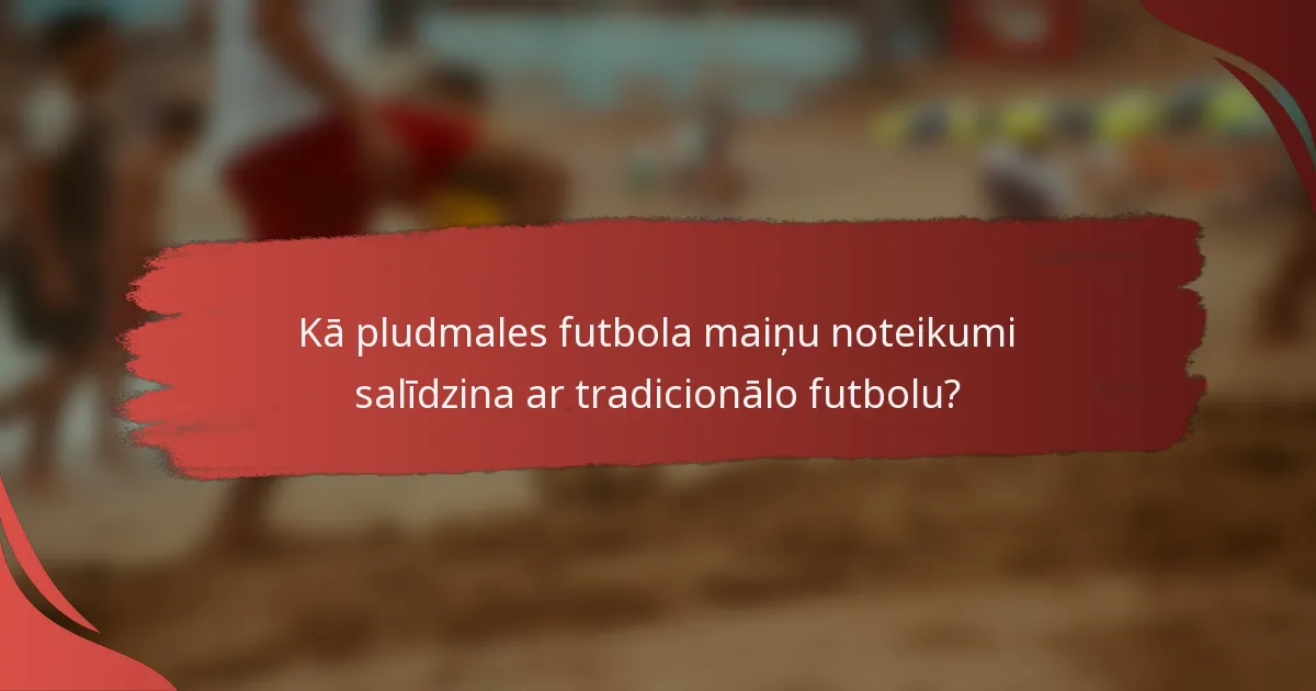 Kā pludmales futbola maiņu noteikumi salīdzina ar tradicionālo futbolu?