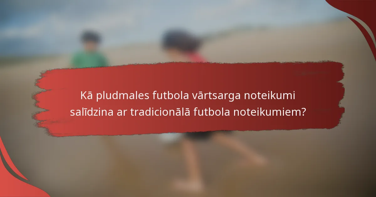Kā pludmales futbola vārtsarga noteikumi salīdzina ar tradicionālā futbola noteikumiem?