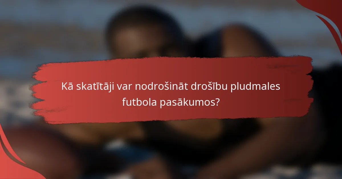 Kā skatītāji var nodrošināt drošību pludmales futbola pasākumos?