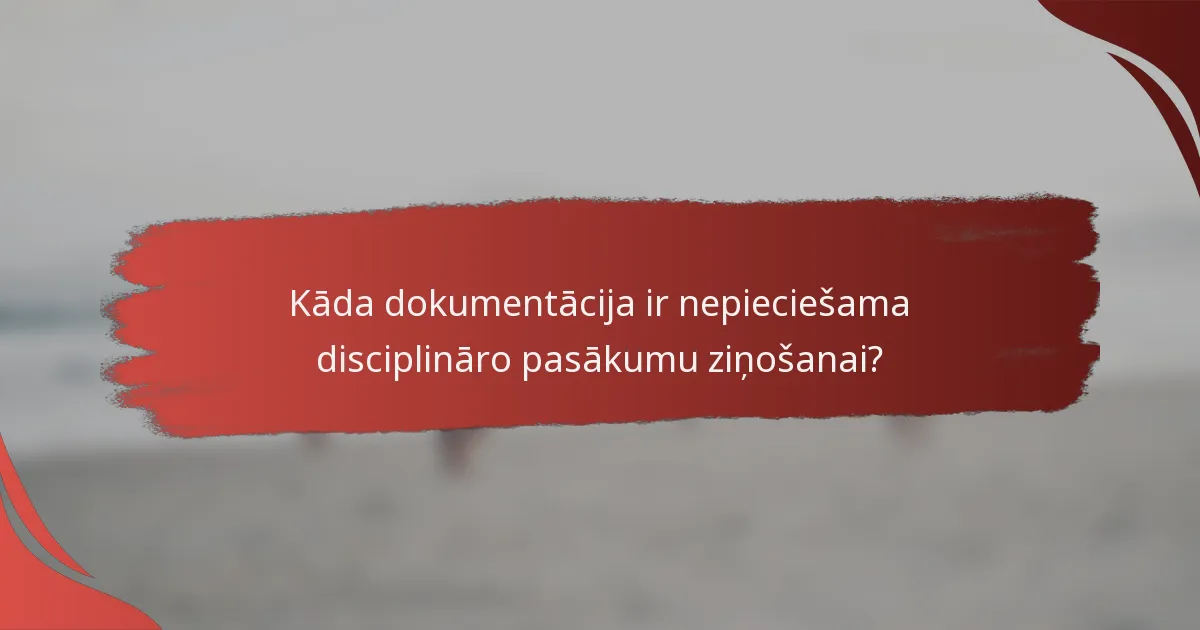 Kāda dokumentācija ir nepieciešama disciplināro pasākumu ziņošanai?