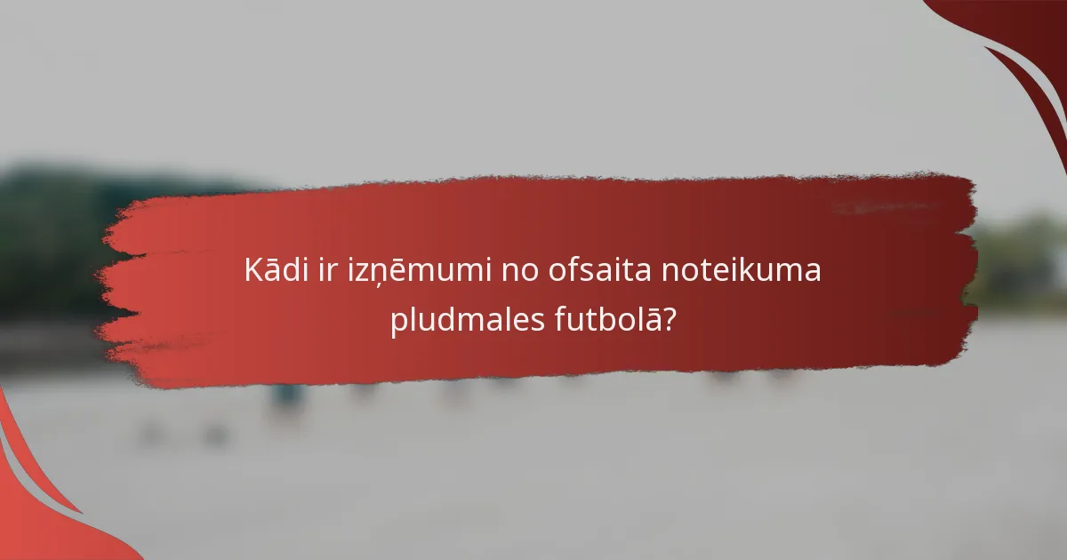 Kādi ir izņēmumi no ofsaita noteikuma pludmales futbolā?