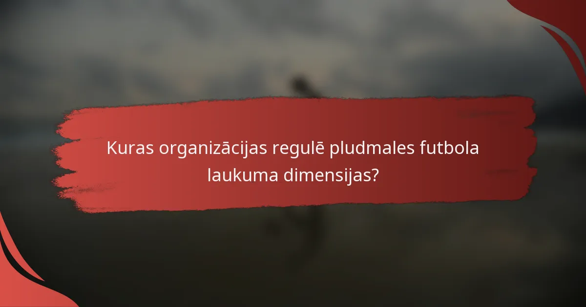 Kuras organizācijas regulē pludmales futbola laukuma dimensijas?