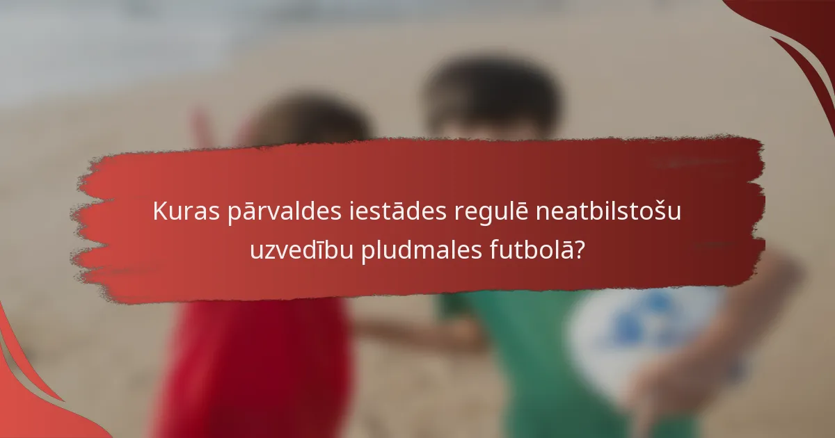 Kuras pārvaldes iestādes regulē neatbilstošu uzvedību pludmales futbolā?